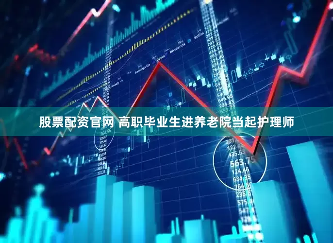 股票配资官网 高职毕业生进养老院当起护理师