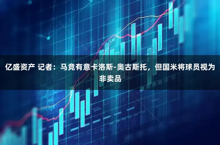 亿盛资产 记者：马竞有意卡洛斯-奥古斯托，但国米将球员视为非卖品