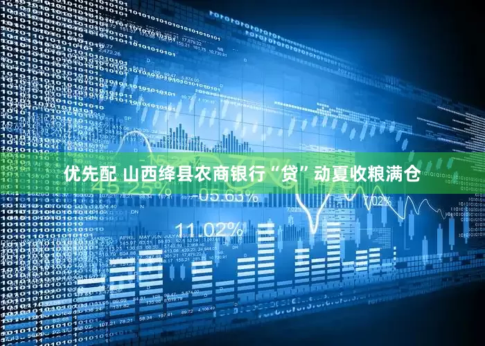 优先配 山西绛县农商银行“贷”动夏收粮满仓