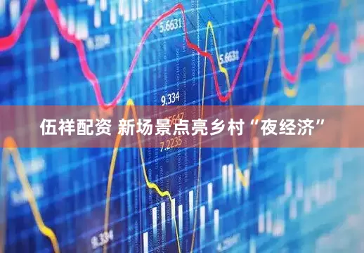 伍祥配资 新场景点亮乡村“夜经济”