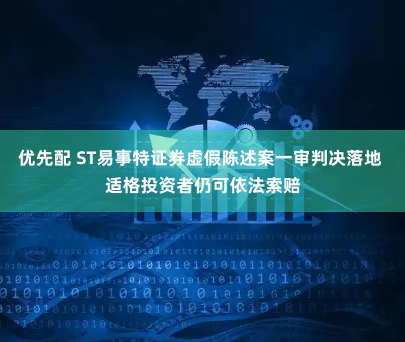 优先配 ST易事特证券虚假陈述案一审判决落地 适格投资者仍可依法索赔