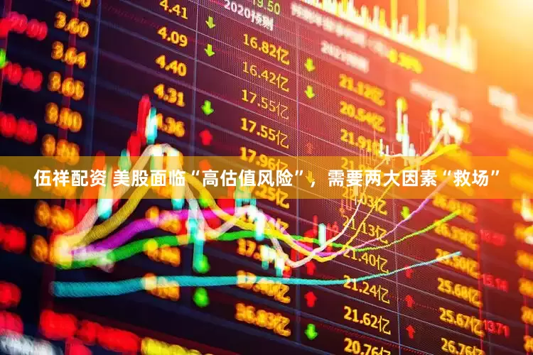 伍祥配资 美股面临“高估值风险”，需要两大因素“救场”