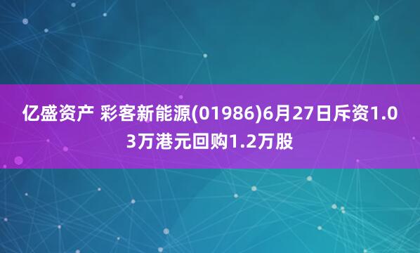亿盛资产 彩客新能源(01986)6月27日斥资1.03万港元回购1.2万股