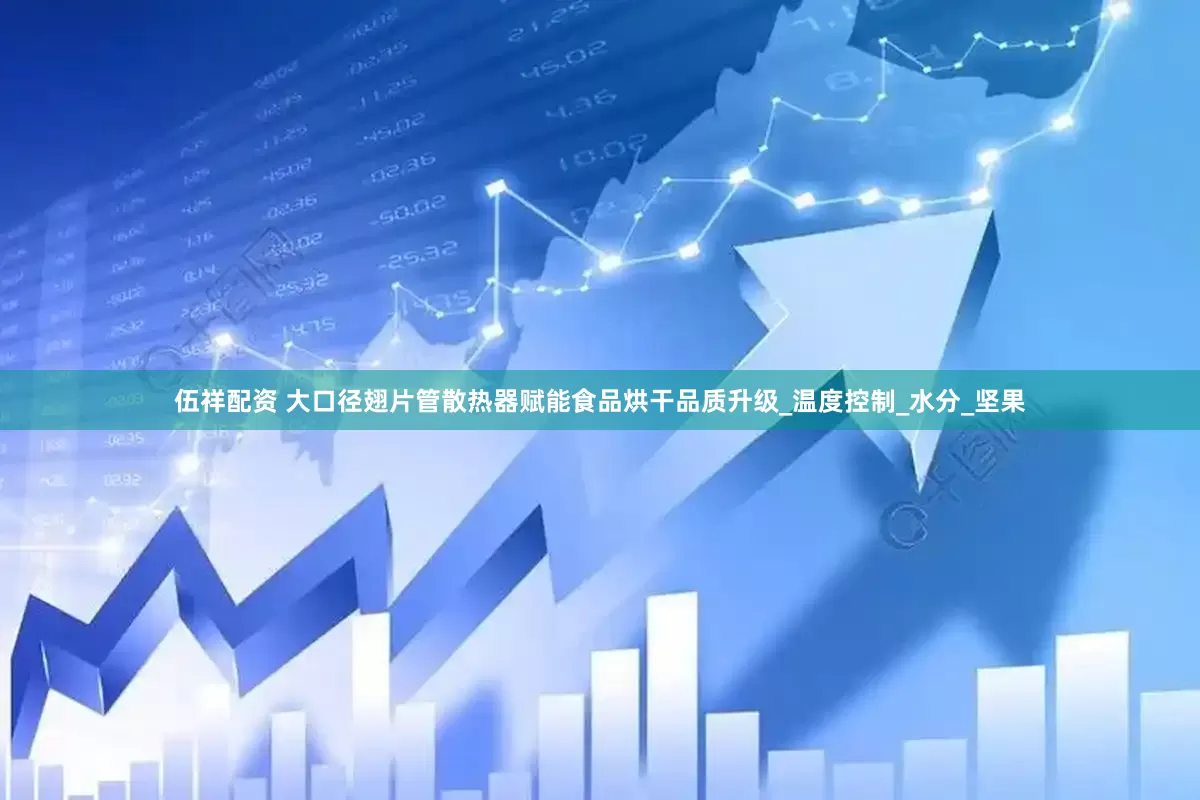 伍祥配资 大口径翅片管散热器赋能食品烘干品质升级_温度控制_水分_坚果