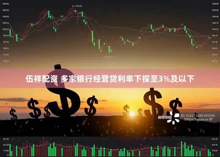 伍祥配资 多家银行经营贷利率下探至3%及以下
