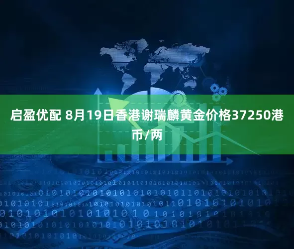 启盈优配 8月19日香港谢瑞麟黄金价格37250港币/两