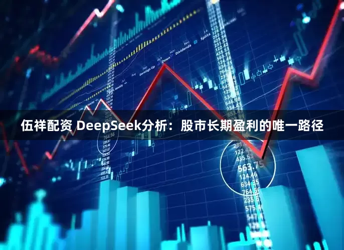 伍祥配资 DeepSeek分析：股市长期盈利的唯一路径